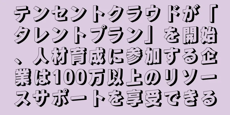 テンセントクラウドが「タレントプラン」を開始、人材育成に参加する企業は100万以上のリソースサポートを享受できる