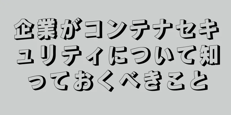 企業がコンテナセキュリティについて知っておくべきこと