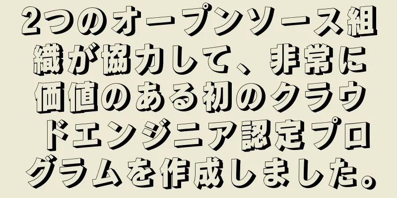 2つのオープンソース組織が協力して、非常に価値のある初のクラウドエンジニア認定プログラムを作成しました。