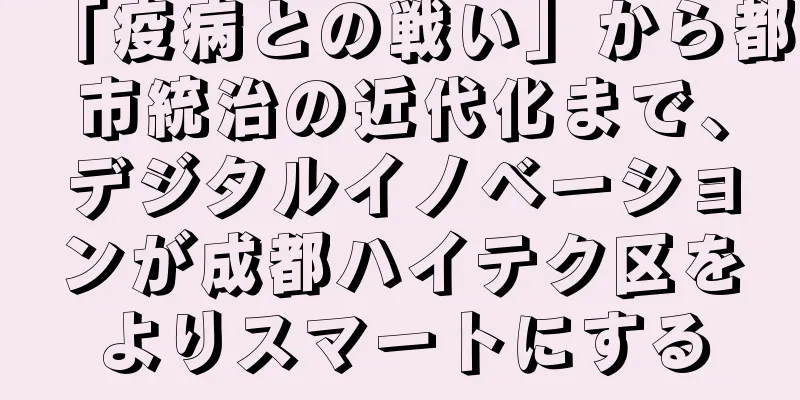 「疫病との戦い」から都市統治の近代化まで、デジタルイノベーションが成都ハイテク区をよりスマートにする