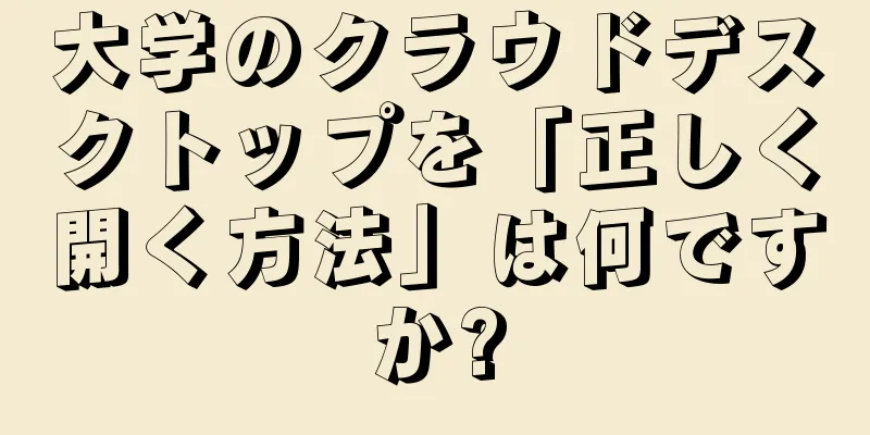 大学のクラウドデスクトップを「正しく開く方法」は何ですか?