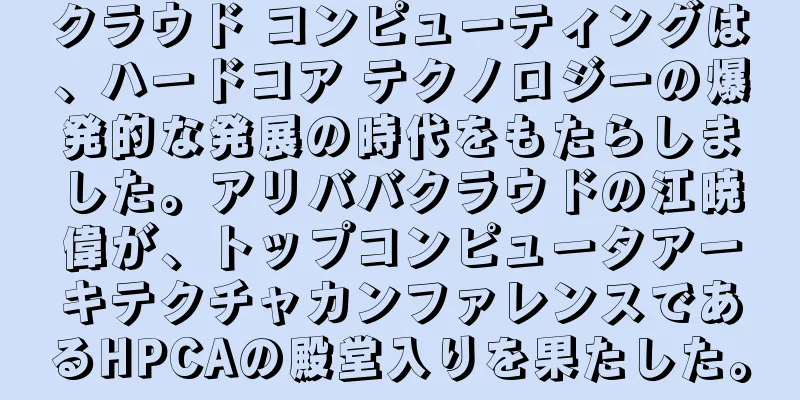 クラウド コンピューティングは、ハードコア テクノロジーの爆発的な発展の時代をもたらしました。アリババクラウドの江暁偉が、トップコンピュータアーキテクチャカンファレンスであるHPCAの殿堂入りを果たした。