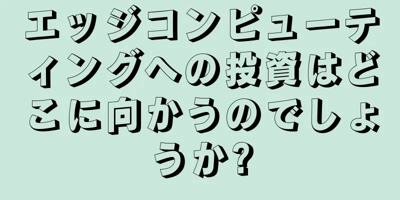 エッジコンピューティングへの投資はどこに向かうのでしょうか?