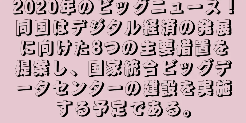 2020年のビッグニュース！同国はデジタル経済の発展に向けた8つの主要措置を提案し、国家統合ビッグデータセンターの建設を実施する予定である。