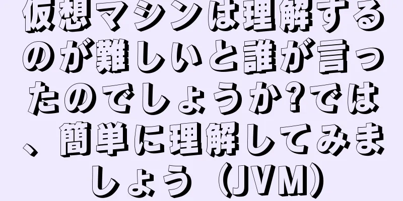 仮想マシンは理解するのが難しいと誰が言ったのでしょうか?では、簡単に理解してみましょう（JVM）