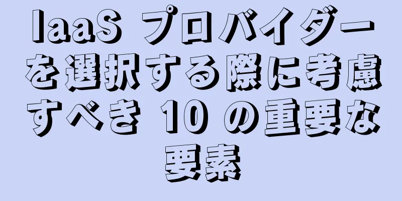 IaaS プロバイダーを選択する際に考慮すべき 10 の重要な要素