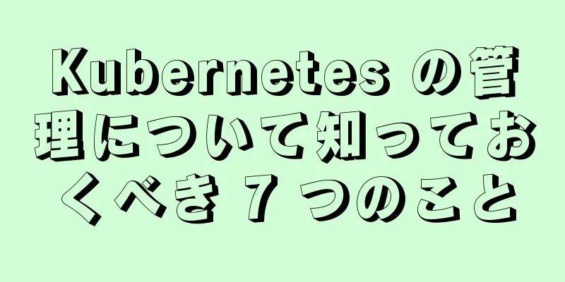 Kubernetes の管理について知っておくべき 7 つのこと