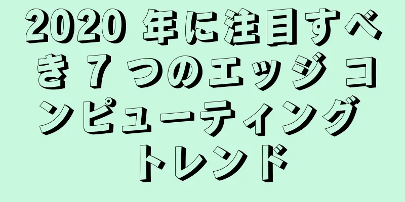 2020 年に注目すべき 7 つのエッジ コンピューティング トレンド