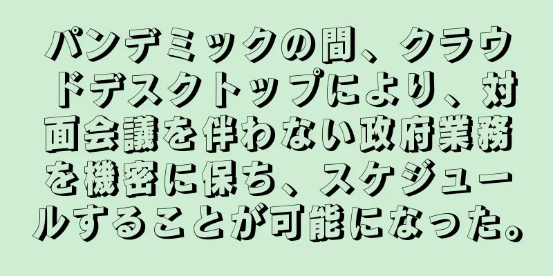 パンデミックの間、クラウドデスクトップにより、対面会議を伴わない政府業務を機密に保ち、スケジュールすることが可能になった。