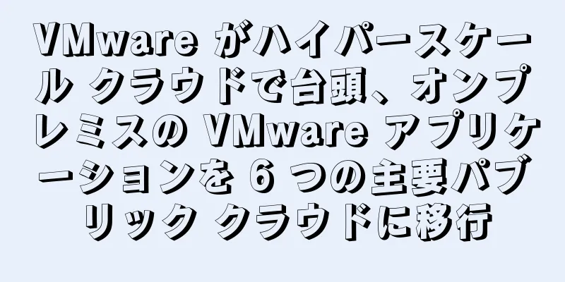 VMware がハイパースケール クラウドで台頭、オンプレミスの VMware アプリケーションを 6 つの主要パブリック クラウドに移行
