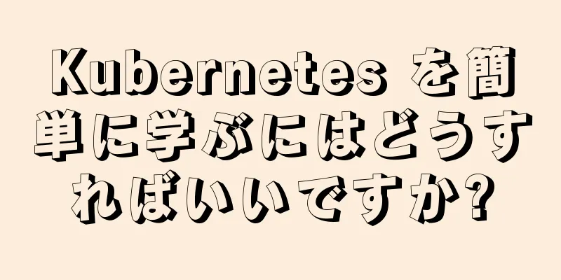 Kubernetes を簡単に学ぶにはどうすればいいですか?