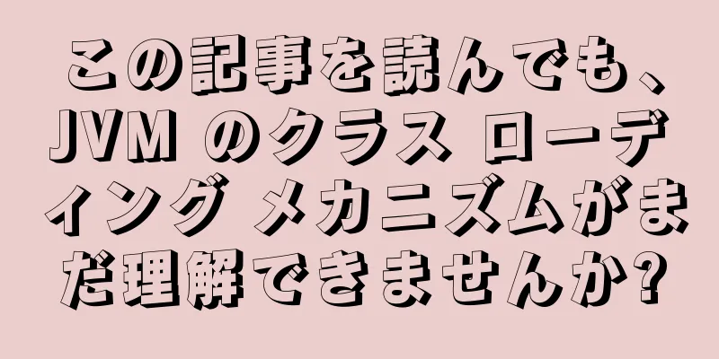 この記事を読んでも、JVM のクラス ローディング メカニズムがまだ理解できませんか?