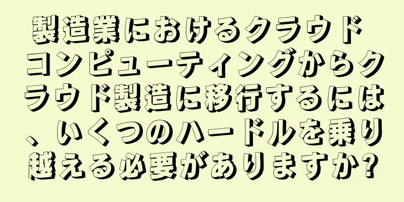 製造業におけるクラウド コンピューティングからクラウド製造に移行するには、いくつのハードルを乗り越える必要がありますか?
