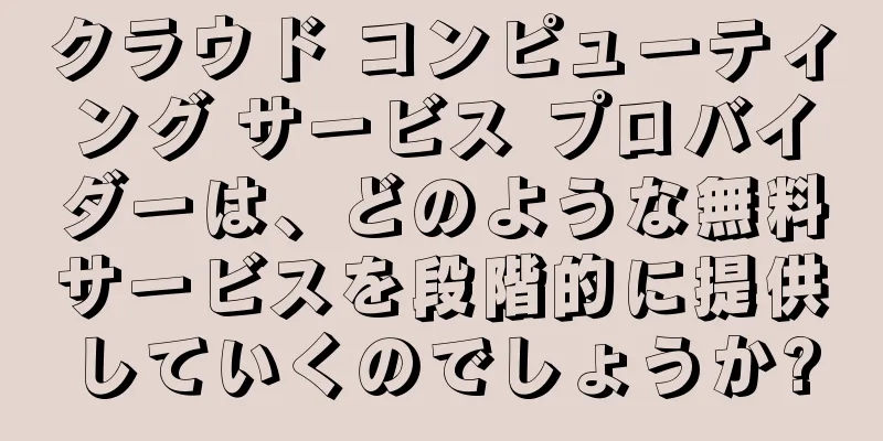 クラウド コンピューティング サービス プロバイダーは、どのような無料サービスを段階的に提供していくのでしょうか?