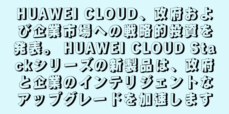 HUAWEI CLOUD、政府および企業市場への戦略的投資を発表。 HUAWEI CLOUD Stackシリーズの新製品は、政府と企業のインテリジェントなアップグレードを加速します