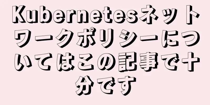 Kubernetesネットワークポリシーについてはこの記事で十分です