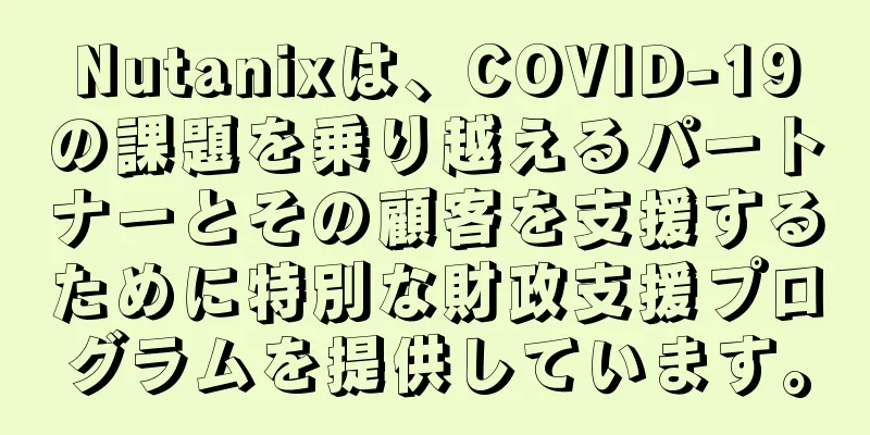 Nutanixは、COVID-19の課題を乗り越えるパートナーとその顧客を支援するために特別な財政支援プログラムを提供しています。