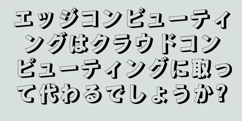 エッジコンピューティングはクラウドコンピューティングに取って代わるでしょうか?