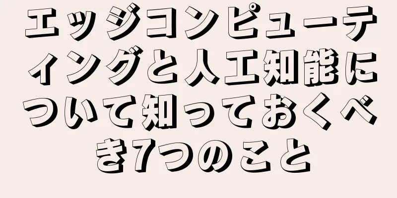 エッジコンピューティングと人工知能について知っておくべき7つのこと