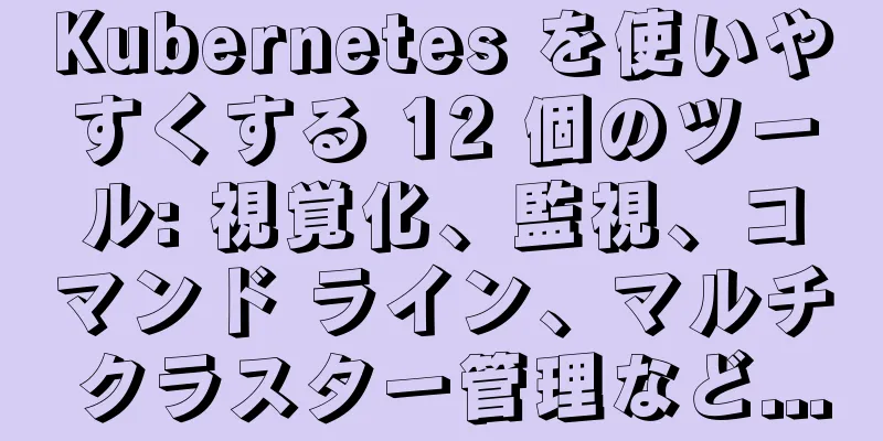 Kubernetes を使いやすくする 12 個のツール: 視覚化、監視、コマンド ライン、マルチ クラスター管理など...