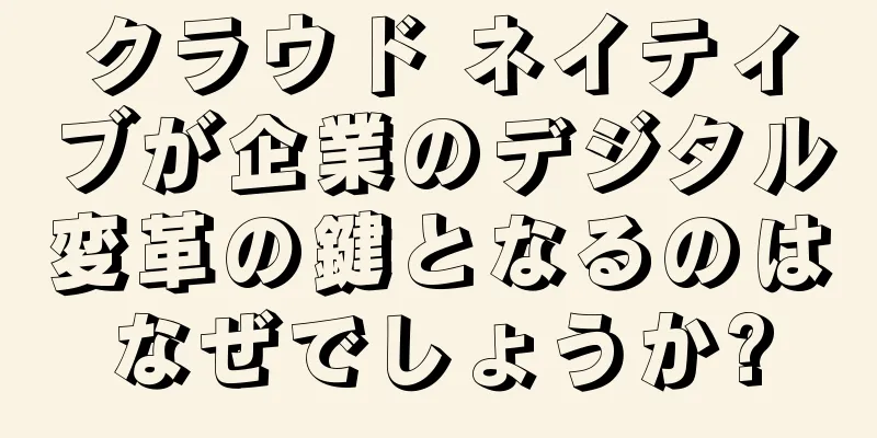 クラウド ネイティブが企業のデジタル変革の鍵となるのはなぜでしょうか?