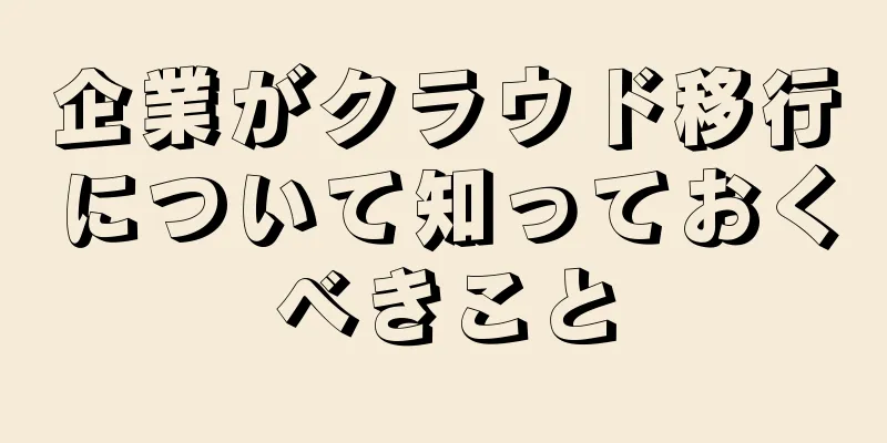 企業がクラウド移行について知っておくべきこと