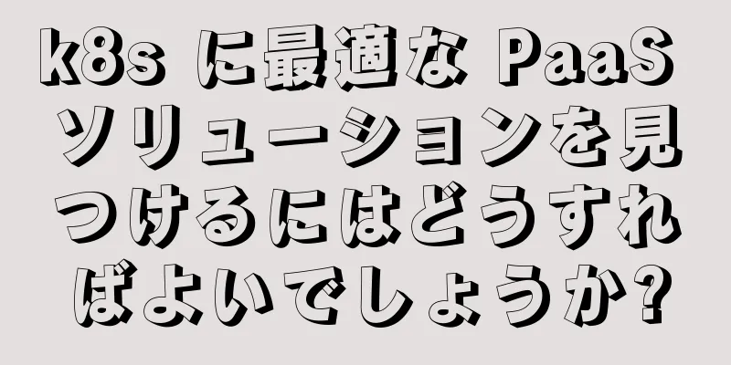 k8s に最適な PaaS ソリューションを見つけるにはどうすればよいでしょうか?