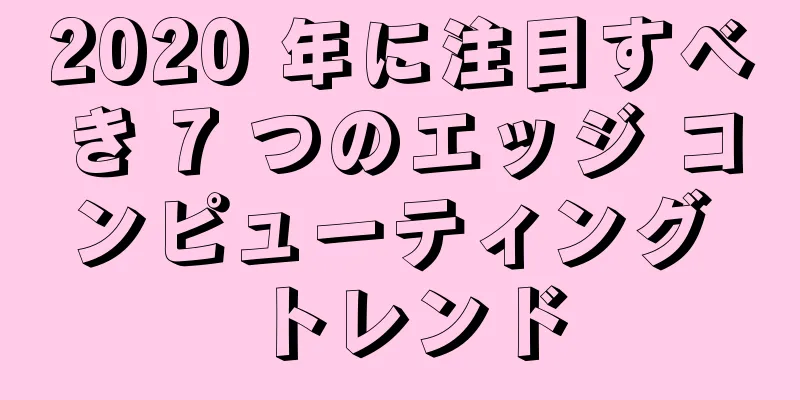 2020 年に注目すべき 7 つのエッジ コンピューティング トレンド