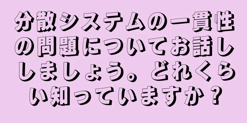 分散システムの一貫性の問題についてお話ししましょう。どれくらい知っていますか？