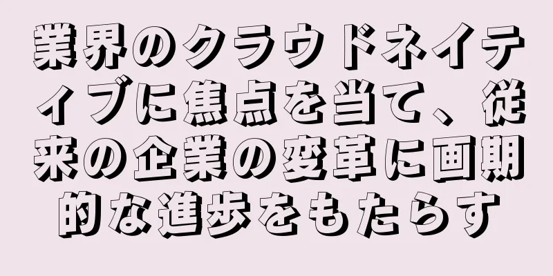 業界のクラウドネイティブに焦点を当て、従来の企業の変革に画期的な進歩をもたらす