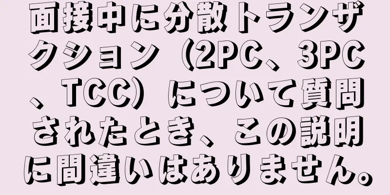 面接中に分散トランザクション（2PC、3PC、TCC）について質問されたとき、この説明に間違いはありません。