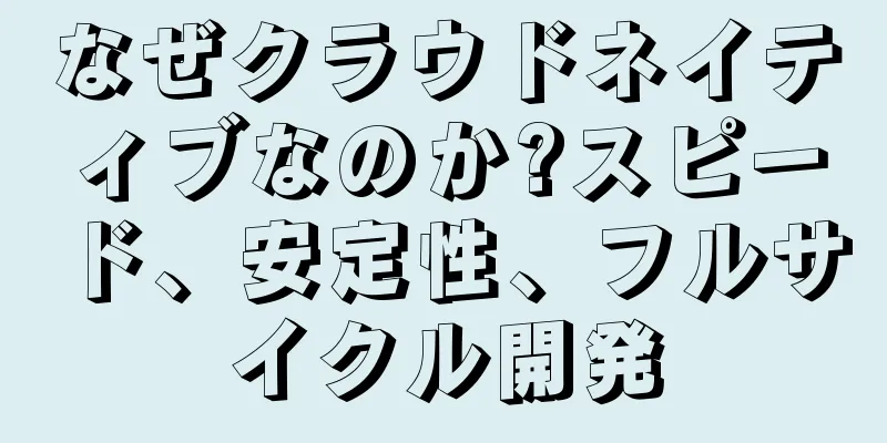 なぜクラウドネイティブなのか?スピード、安定性、フルサイクル開発