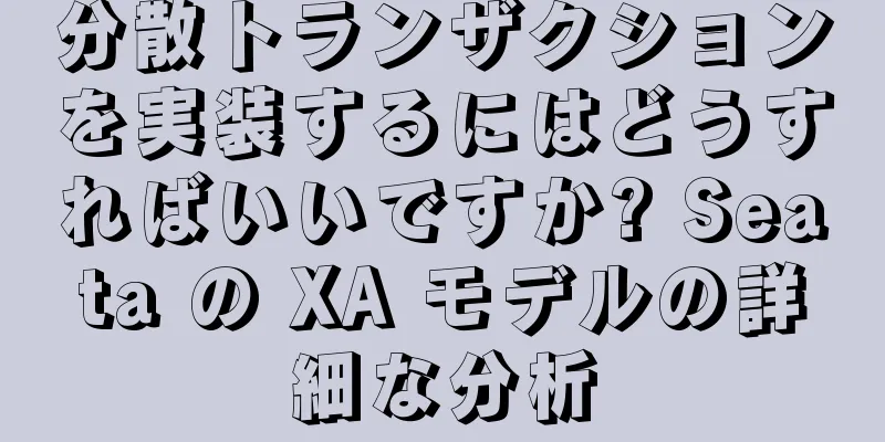 分散トランザクションを実装するにはどうすればいいですか? Seata の XA モデルの詳細な分析