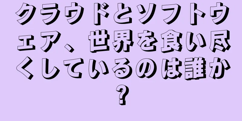 クラウドとソフトウェア、世界を食い尽くしているのは誰か?