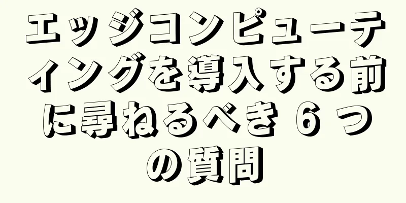 エッジコンピューティングを導入する前に尋ねるべき 6 つの質問