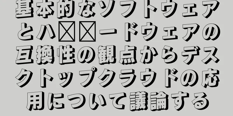 基本的なソフトウェアとハ​​ードウェアの互換性の観点からデスクトップクラウドの応用について議論する