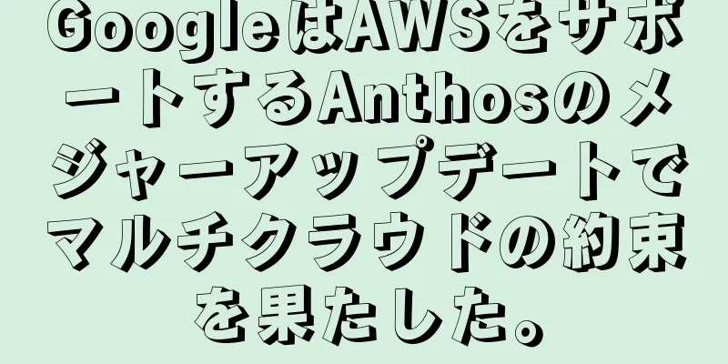 GoogleはAWSをサポートするAnthosのメジャーアップデートでマルチクラウドの約束を果たした。
