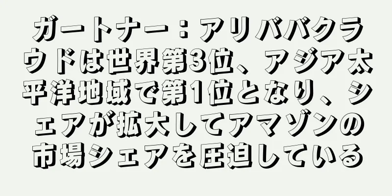 ガートナー：アリババクラウドは世界第3位、アジア太平洋地域で第1位となり、シェアが拡大してアマゾンの市場シェアを圧迫している