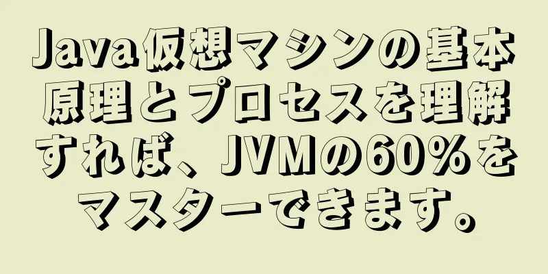 Java仮想マシンの基本原理とプロセスを理解すれば、JVMの60%をマスターできます。