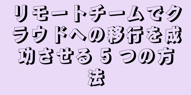リモートチームでクラウドへの移行を成功させる 5 つの方法