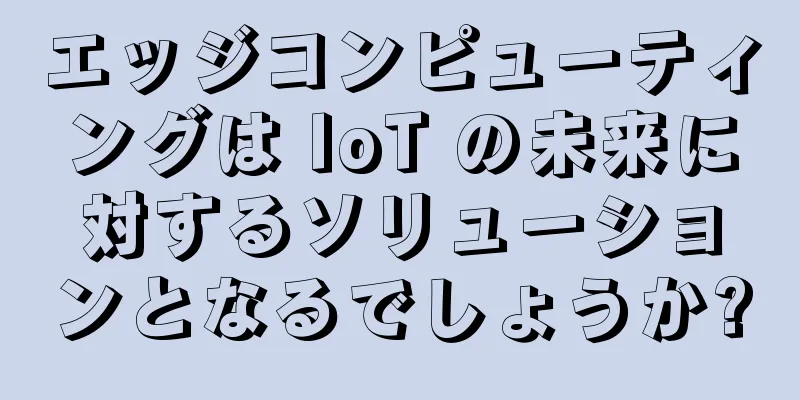 エッジコンピューティングは IoT の未来に対するソリューションとなるでしょうか?