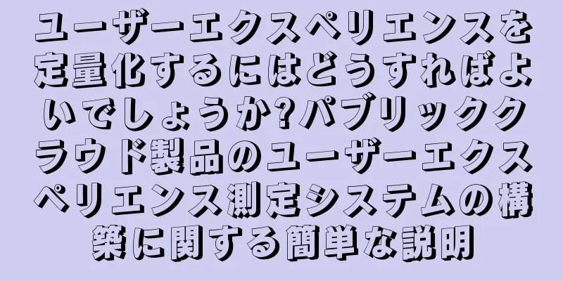ユーザーエクスペリエンスを定量化するにはどうすればよいでしょうか?パブリッククラウド製品のユーザーエクスペリエンス測定システムの構築に関する簡単な説明
