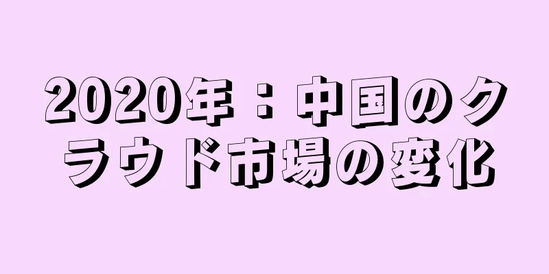 2020年：中国のクラウド市場の変化