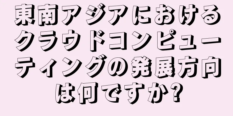 東南アジアにおけるクラウドコンピューティングの発展方向は何ですか?