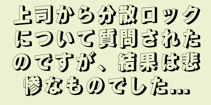 上司から分散ロックについて質問されたのですが、結果は悲惨なものでした...