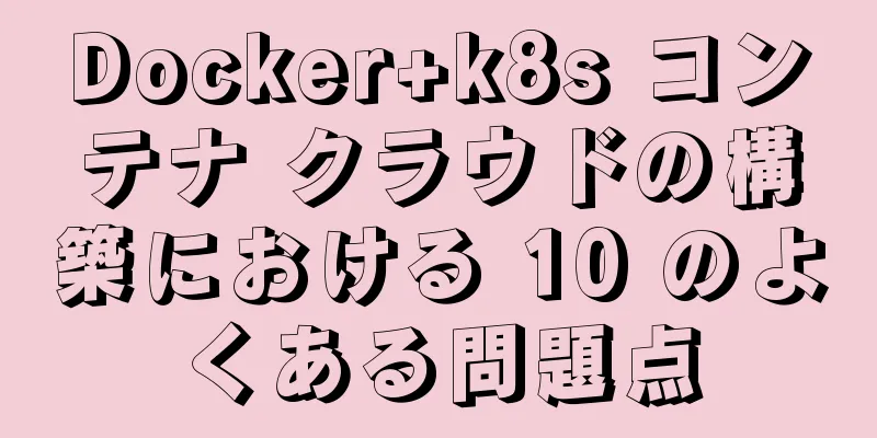 Docker+k8s コンテナ クラウドの構築における 10 のよくある問題点
