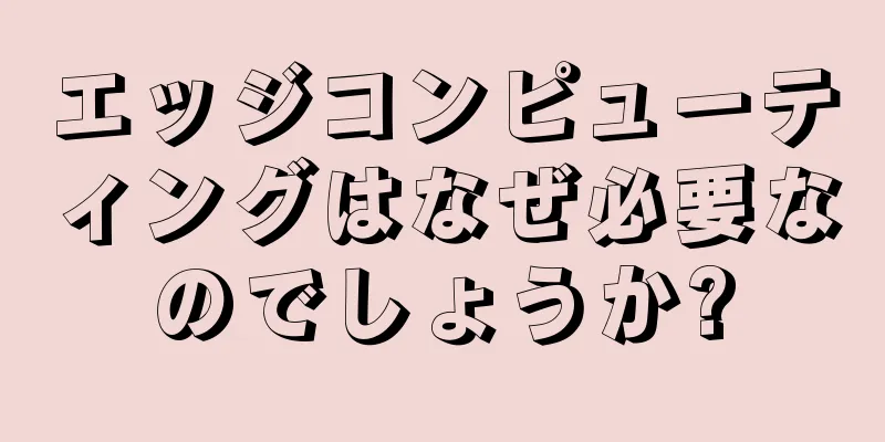 エッジコンピューティングはなぜ必要なのでしょうか?
