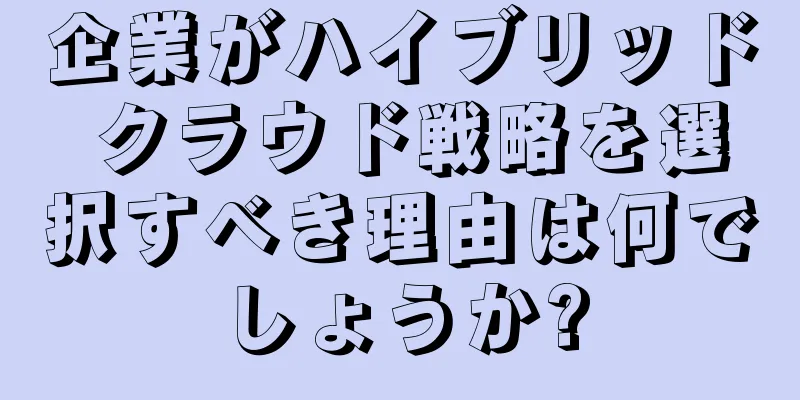 企業がハイブリッド クラウド戦略を選択すべき理由は何でしょうか?