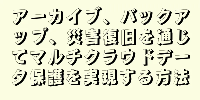 アーカイブ、バックアップ、災害復旧を通じてマルチクラウドデータ保護を実現する方法