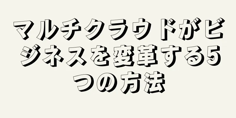 マルチクラウドがビジネスを変革する5つの方法